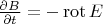 $\frac {\partial B} {\partial t}=- \operatorname {rot} E
