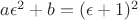 $a \epsilon^2 + b = (\epsilon+1)^2$