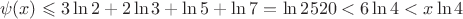 $$\psi(x)\leqslant 3\ln 2+2\ln 3+\ln 5+\ln 7=\ln 2520<6\ln 4<x \ln 4$$