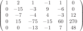 $$\left(\begin{array}{ccccc|c}
1& 2& 1&-1&1&0\\
0&-15& -3&9&-6&0\\
0&-7&-4&4&-3&12\\
0& 15& -75& -15&60&270\\
0&0& -13& -1&7&48\\
\end{array}\right)$$