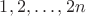 $1, 2, \ldots, 2n$