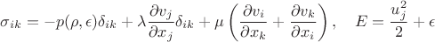 $$\sigma_{ik} = -p(\rho, \epsilon) \delta_{ik} + \lambda \frac{\partial v_j}{\partial x_j} \delta_{ik} + \mu \left( \frac{\partial v_i}{\partial x_k} + \frac{\partial v_k}{\partial x_i} \right), \quad E = \frac{u_j^2}{2} + \epsilon$$