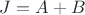 $J=A+B$