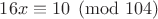 $16x\equiv10\pmod{104}$
