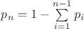 $p_n=1-\sum\limits_{i=1}^{n-1} p_i$