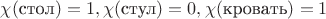 $\chi(\text{стол})=1,\chi(\text{стул})=0,\chi(\text{кровать})=1$