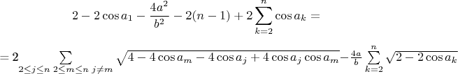 $$2-2\cos a_1 - \frac{4a^2}{b^2} - 2(n-1) + 2\sum\limits_{k=2}^{n}\cos {a_k} = \\

= 2\sum\limits_{2 \leq j \leq n\; 2 \leq m \leq n\; j \neq m}\sqrt {4-4\cos {a_m} -4\cos {a_j} +4\cos {a_j} \cos {a_m} } - \frac{4a}{b}\sum\limits_{k=2}^{n}\sqrt {2 - 2\cos {a_k}}$$
