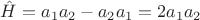 $\hat{H}=a_1a_2-a_2a_1=2a_1a_2$
