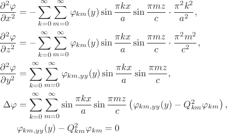 $$\begin{align*}
	\dfrac{\partial^2 \varphi}{\partial x^2} &= - \sum \limits_{k = 0}^\infty \sum \limits_{m = 0}^\infty \varphi_{km}(y) \sin \dfrac{\pi k x}{a} \sin \dfrac{\pi m z}{c} \cdot \dfrac{\pi^2 k^2}{a^2}, \\
	\dfrac{\partial^2 \varphi}{\partial z^2} &= - \sum \limits_{k = 0}^\infty \sum \limits_{m = 0}^\infty \varphi_{km}(y) \sin \dfrac{\pi k x}{a} \sin \dfrac{\pi m z}{c} \cdot \dfrac{\pi^2 m^2}{c^2}, \\
	\dfrac{\partial^2 \varphi}{\partial y^2} &= \sum \limits_{k = 0}^\infty \sum \limits_{m = 0}^\infty \varphi_{km, yy}(y) \sin \dfrac{\pi k x}{a} \sin \dfrac{\pi m z}{c}, \\
	\Delta \varphi &= \sum \limits_{k = 0}^\infty \sum \limits_{m = 0}^\infty \sin \dfrac{\pi k x}{a} \sin \dfrac{\pi m z}{c} \left(\varphi_{km, yy}(y) - Q^2_{km} \varphi_{km}\right), \\
	&\varphi_{km, yy}(y) - Q^2_{km} \varphi_{km} = 0
	\end{align*}$$