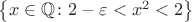 $\left\lbrace x \in \mathbb{Q} \colon 2 - \varepsilon < x^2 < 2\right\rbrace$