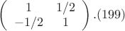 $\left(
 \begin {array} {ccc}
1 & 1/2\\
-1/2 &  1 \\
\end {array}
\right).(199)$