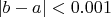 $|b-a| < 0.001$