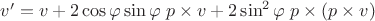 $v^\prime = v + 2 \cos \varphi \sin \varphi \; p \times v + 2 \sin^2 \varphi \; p \times (p \times v)$ $v^\prime = v + 2 \cos \varphi \sin \varphi \; p \times v + 2 \sin^2 \varphi \; p \times (p \times v)$
