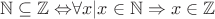 $$\mathbb{N\subseteq\mathbb{Z}\Leftrightarrow}\forall x|x\in\mathbb{N}\Rightarrow x\in\mathbb{Z}$$