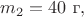 $m_2=40\text{ г},$