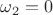 $\omega_2=0$