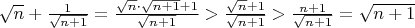 $\sqrt n + \frac1 {\sqrt{n+1}} = \frac {\sqrt n \cdot \sqrt {n+1} + 1} {\sqrt {n+1} } > \frac {\sqrt n + 1} {\sqrt {n+1} } > \frac { n + 1} {\sqrt {n+1} }  = \sqrt {n+1} $