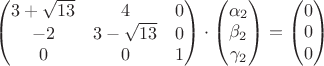 $\begin{pmatrix}3+\sqrt{13}&4&0\\-2&3-\sqrt{13}&0\\0&0&1\end{pmatrix}\cdot \begin{pmatrix}\alpha_2\\  \beta_2 \\ \gamma_2 \end{pmatrix}=\begin{pmatrix}0\\  0 \\ 0 \end{pmatrix}$