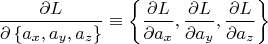 $$\[
\frac{{\partial L}}
{{\partial \left\{ {a_x ,a_y ,a_z } \right\}}} \equiv \left\{ {\frac{{\partial L}}
{{\partial a_x }},\frac{{\partial L}}
{{\partial a_y }},\frac{{\partial L}}
{{\partial a_z }}} \right\}
\]
$$