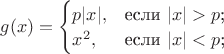 $
g(x)=\begin{cases}
p|x|,&\text{если $|x|>p$;}\\
x^2,&\text{если $|x|\lt<p$;}\\
\end{cases}
$