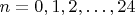 $n=0,1,2,\ldots,24$