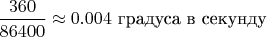 $\dfrac{360}{86400}\approx 0.004 \text{ градуса в секунду}$