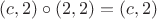 $(c,2)\circ(2,2)=(c,2)$