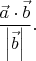 $\displaystyle{\vec a\cdot\vec b\over\left|\vec b\right|}.$