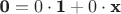 $\textbf 0=0\cdot \textbf 1+0\cdot \textbf x$