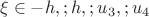 $$\xi \in {-h,; h,; u_3,; u_4}$$