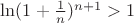 $\ln (1 + \frac{1}{n})^{n + 1} > 1$
