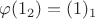 $\varphi(1_2)=(1)_1$