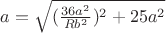 $a=\sqrt{(\frac{36a^2}{Rb^2})^2+25a^2}$ $a=\sqrt{(\frac{36a^2}{Rb^2})^2+25a^2}$