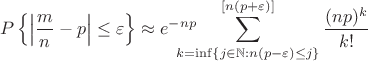 $$
P\left\{\left|\frac{m}{n}-p\right|\le\varepsilon\right\}\approx
e^{-np}\!\!\!\!\!\!\!\!\sum\limits_{k=\inf\{j\in\mathbb{N}:n(p-\varepsilon)\le j\}}^
{[n(p+\varepsilon)]}\frac{(np)^k}{k!}
$$
