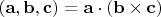 $(\mathbf a, \mathbf b, \mathbf c)=\mathbf a \cdot (\mathbf b \times \mathbf c)$