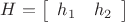 $\[H = \left[ {\begin{array}{*{20}{c}}
   {{h_1}} & {{h_2}}  \\
\end{array}} \right]\]$