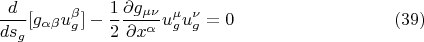 $$ \frac {d} {ds_g} [ g_{\alpha \beta} u^{\beta}_g] - \frac {1} {2} \frac {\partial g_{\mu \nu}} {\partial x^{\alpha}} u^{\mu}_g u^{\nu}_g = 0        \eqno (39)   $$