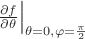 $\left.\frac{\partial f}{\partial \theta}\right|_{\theta=0,\varphi=\frac{\pi}2}$