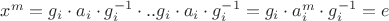 $x^m = g_i\cdot a_i\cdot g^{-1}_i \cdot .. g_i\cdot a_i\cdot g^{-1}_i=g_i\cdot a^m_i\cdot g^{-1}_i=e$ $x^m = g_i\cdot a_i\cdot g^{-1}_i \cdot .. g_i\cdot a_i\cdot g^{-1}_i=g_i\cdot a^m_i\cdot g^{-1}_i=e$