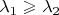 $\lambda_1\geqslant \lambda_2$