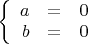 $\left\{\begin{array}{rcl}a&=&0\\b&=&0\end{array}\right.$