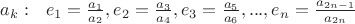 $a_k:\ \ e_1=\frac{a_1}{a_2},e_2=\frac{a_3}{a_4},e_3=\frac{a_5}{a_6},...,e_n=\frac{a_{2n-1}}{a_{2n}}$