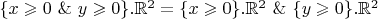 $\{x \geqslant 0 \  \& \  y  \geqslant 0\}.\mathbb{R}^2 = \{x \geqslant 0\}.\mathbb{R}^2  \  \& \  \{y \geqslant 0\}.\mathbb{R}^2$