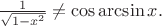 $\frac{1}{\sqrt{1-x^2}}\ne\cos\arcsin x.$