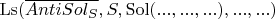 $\operatorname{Ls}(\overline{AntiSol_S}, S, \operatorname{Sol}(... , ... , ...), ... , ...)$