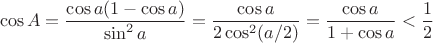 $$\cos A=\frac{\cos a(1-\cos a)}{\sin^2a}=\frac{\cos a}{2\cos^2(a/2)}=\frac{\cos a}{1+\cos a}<\frac{1}{2}$$