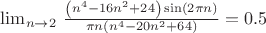 $\lim_{n\to 2} \, \frac{\left(n^4-16 n^2+24\right) \sin (2 \pi  n)}{\pi  n \left(n^4-20 n^2+64\right)}=0.5$