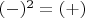 $(-)^2=(+)$