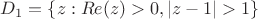 $D_1=\{z:Re(z)>0,|z-1|>1\}$