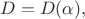 $D=D(\alpha),$